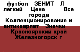 1.1) футбол : ЗЕНИТ  “Л“  (легкий) › Цена ­ 249 - Все города Коллекционирование и антиквариат » Значки   . Красноярский край,Железногорск г.